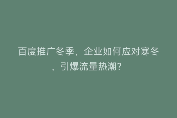 百度推广冬季，企业如何应对寒冬，引爆流量热潮？