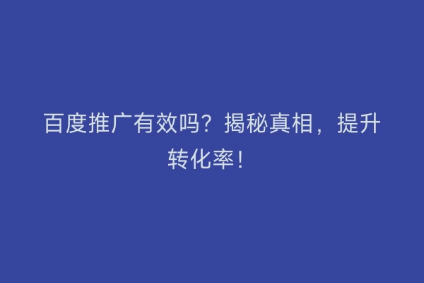 百度推广有效吗？揭秘真相，提升转化率！