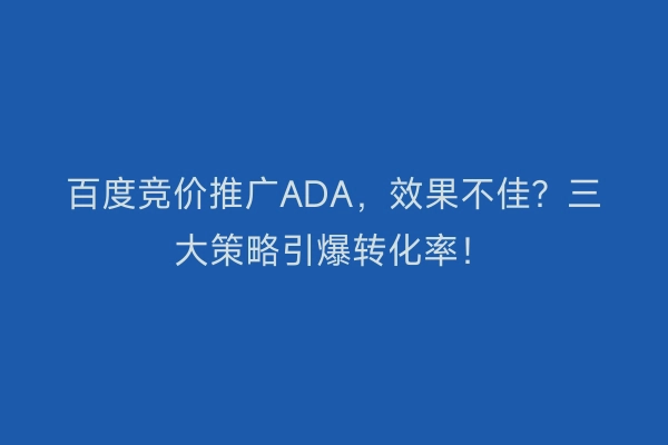 百度竞价推广ADA，效果不佳？三大策略引爆转化率！