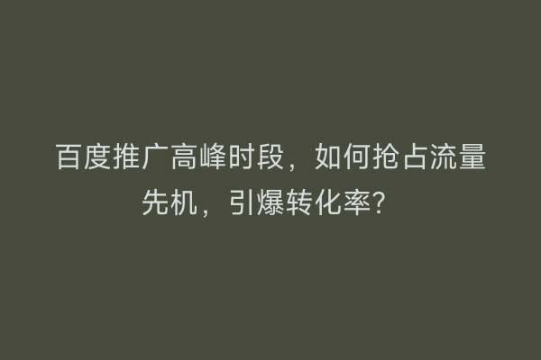 百度推广高峰时段，如何抢占流量先机，引爆转化率？