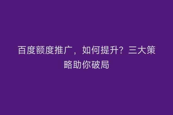 百度额度推广，如何提升？三大策略助你破局