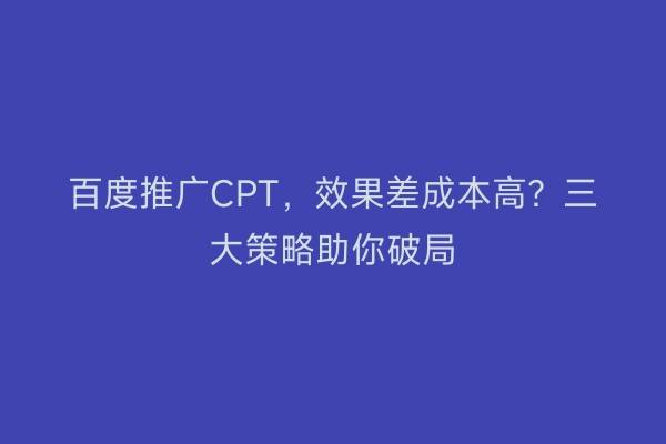 百度推广CPT，效果差成本高？三大策略助你破局