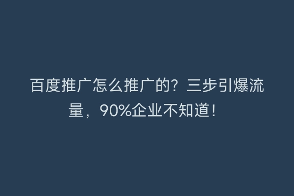 百度推广怎么推广的？三步引爆流量，90%企业不知道！