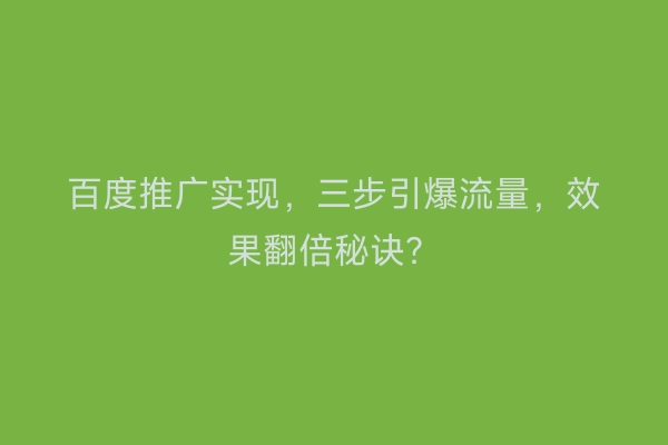 百度推广实现，三步引爆流量，效果翻倍秘诀？