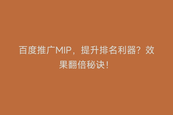 百度推广MIP，提升排名利器？效果翻倍秘诀！