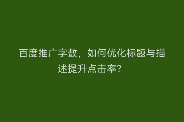 百度推广字数，如何优化标题与描述提升点击率？