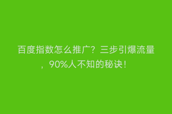 百度指数怎么推广？三步引爆流量，90%人不知的秘诀！