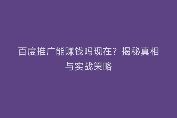 百度推广能赚钱吗现在？揭秘真相与实战策略