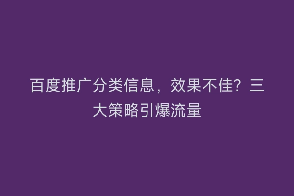 百度推广分类信息，效果不佳？三大策略引爆流量