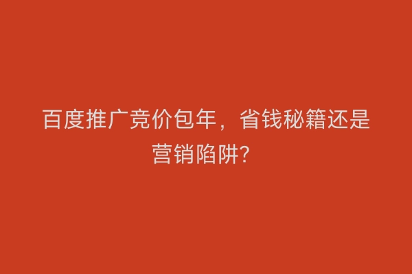 百度推广竞价包年，省钱秘籍还是营销陷阱？