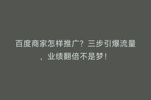 百度商家怎样推广？三步引爆流量，业绩翻倍不是梦！