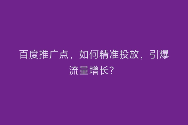百度推广点,如何精准投放,引爆流量增长?