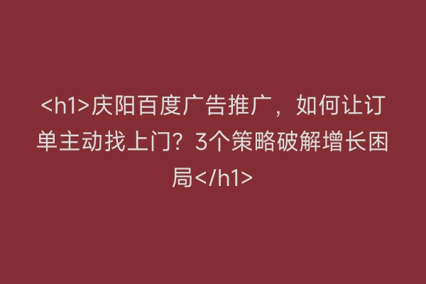 <h1>庆阳百度广告推广，如何让订单主动找上门？3个策略破解增长困局</h1>