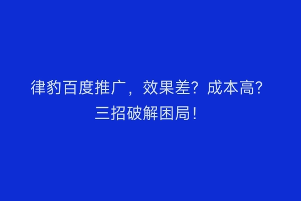 律豹百度推广，效果差？成本高？三招破解困局！