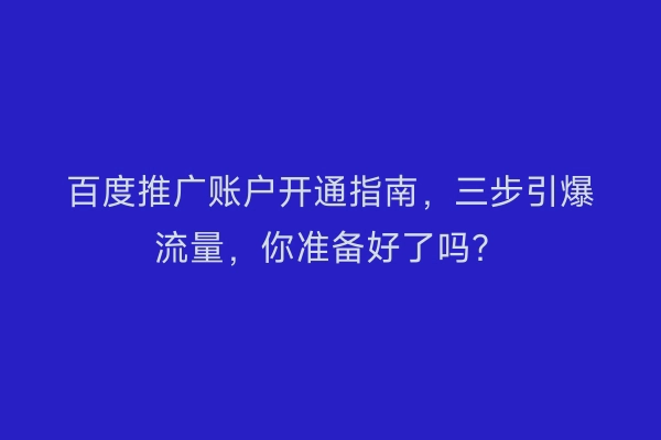 百度推广账户开通指南，三步引爆流量，你准备好了吗？
