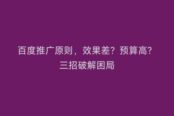 百度推广原则，效果差？预算高？三招破解困局