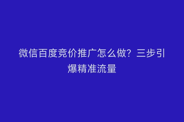 微信百度竞价推广怎么做？三步引爆精准流量
