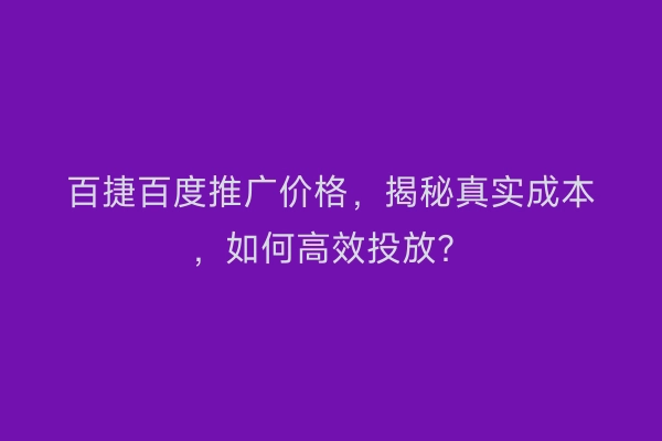 百捷百度推广价格，揭秘真实成本，如何高效投放？