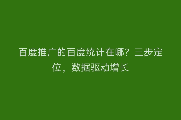百度推广的百度统计在哪？三步定位，数据驱动增长