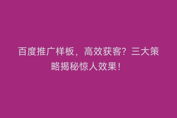 百度推广样板，高效获客？三大策略揭秘惊人效果！