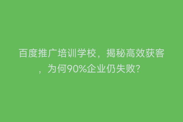 百度推广培训学校，揭秘高效获客，为何90%企业仍失败？