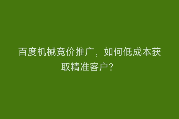 百度机械竞价推广，如何低成本获取精准客户？