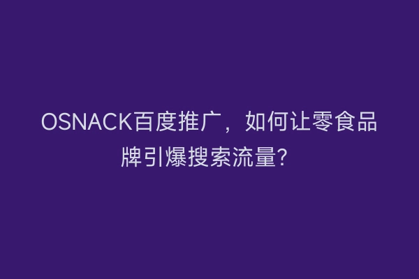 OSNACK百度推广，如何让零食品牌引爆搜索流量？