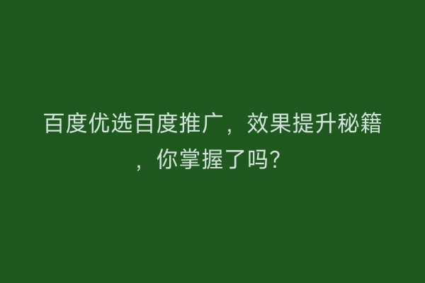 百度优选百度推广，效果提升秘籍，你掌握了吗？
