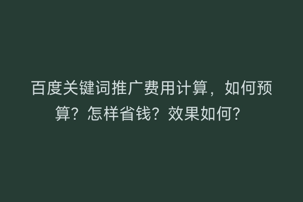百度关键词推广费用计算，如何预算？怎样省钱？效果如何？