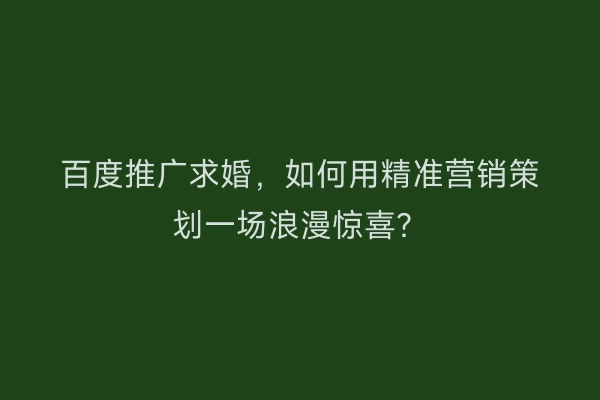 百度推广求婚，如何用精准营销策划一场浪漫惊喜？