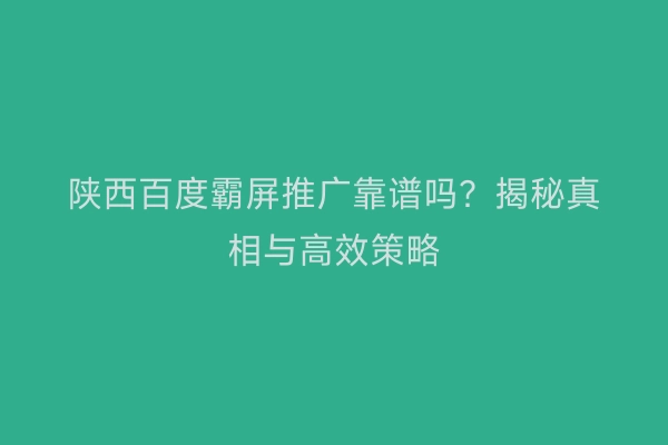 陕西百度霸屏推广靠谱吗？揭秘真相与高效策略