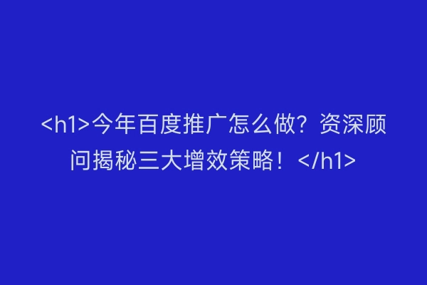<h1>今年百度推广怎么做？资深顾问揭秘三大增效策略！</h1>