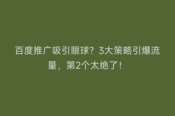 百度推广吸引眼球？3大策略引爆流量，第2个太绝了！
