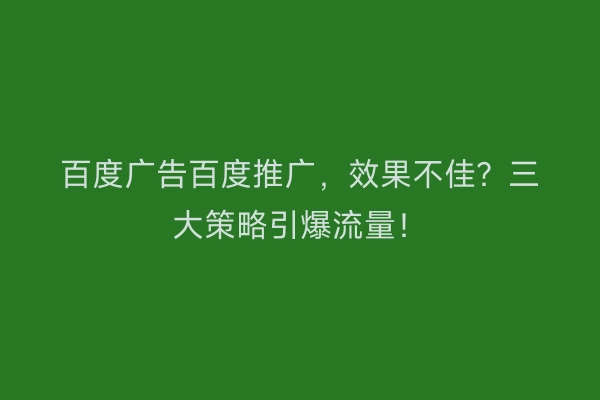 百度广告百度推广，效果不佳？三大策略引爆流量！