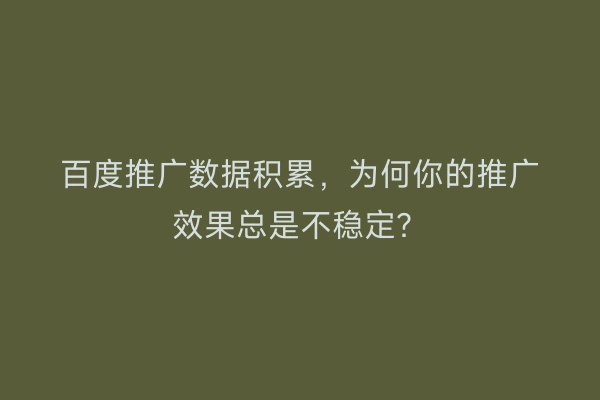 百度推广数据积累，为何你的推广效果总是不稳定？