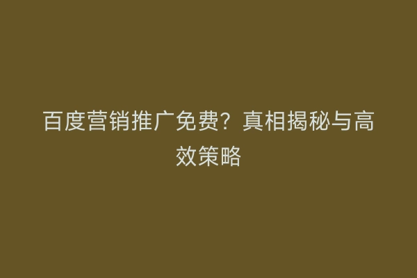 百度营销推广免费？真相揭秘与高效策略