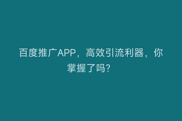 百度推广APP，高效引流利器，你掌握了吗？