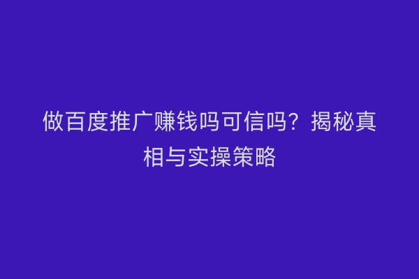做百度推广赚钱吗可信吗？揭秘真相与实操策略