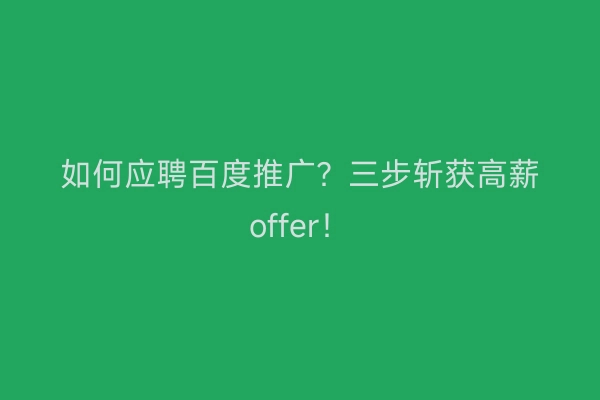 如何应聘百度推广？三步斩获高薪offer！