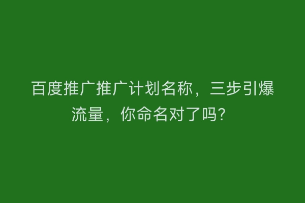 百度推广推广计划名称，三步引爆流量，你命名对了吗？