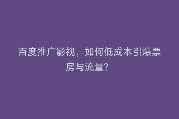 百度推广影视，如何低成本引爆票房与流量？