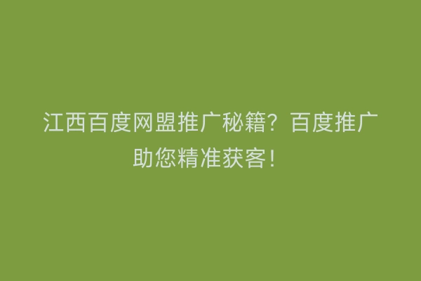 江西百度网盟推广秘籍？百度推广助您精准获客！