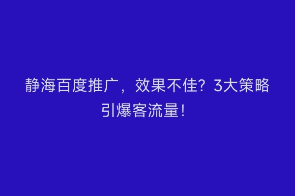 静海百度推广，效果不佳？3大策略引爆客流量！