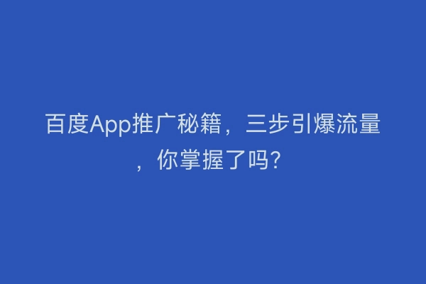 百度App推广秘籍，三步引爆流量，你掌握了吗？