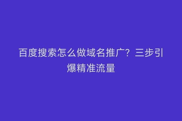 百度搜索怎么做域名推广？三步引爆精准流量