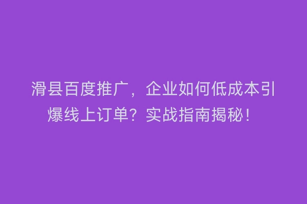 滑县百度推广，企业如何低成本引爆线上订单？实战指南揭秘！