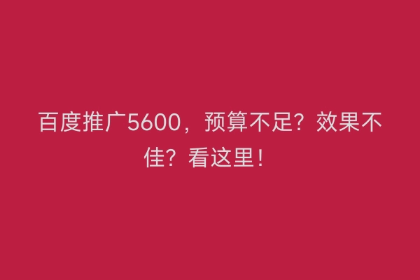 百度推广5600，预算不足？效果不佳？看这里！