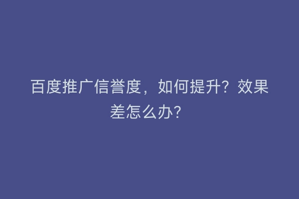 百度推广信誉度，如何提升？效果差怎么办？