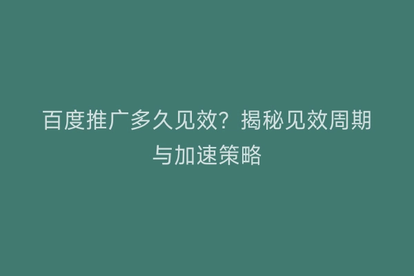 百度推广多久见效？揭秘见效周期与加速策略
