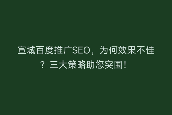 宣城百度推广SEO，为何效果不佳？三大策略助您突围！